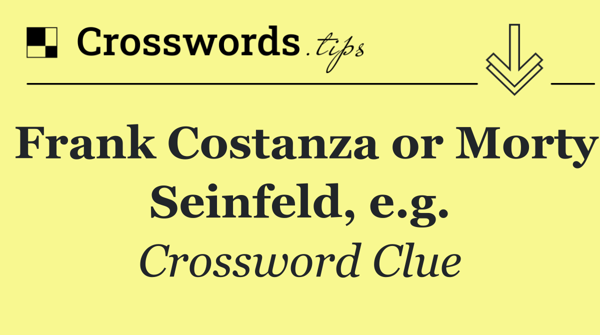 Frank Costanza or Morty Seinfeld, e.g.