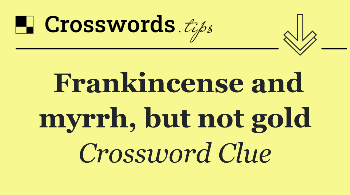 Frankincense and myrrh, but not gold