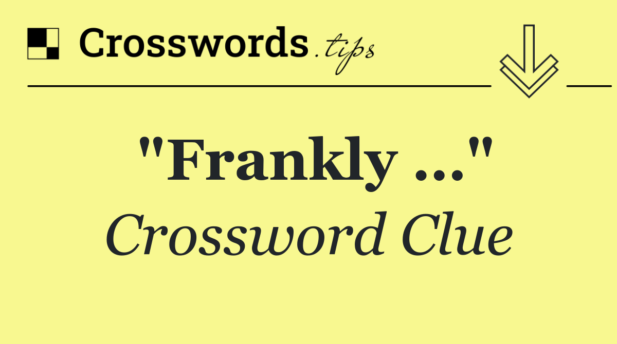 "Frankly …"