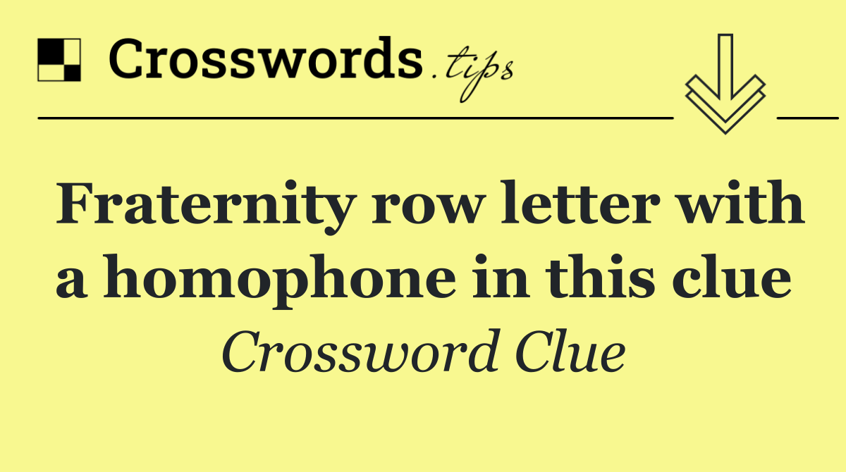 Fraternity row letter with a homophone in this clue