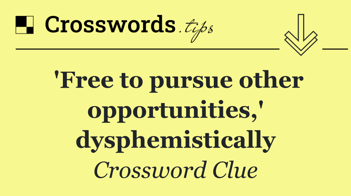 'Free to pursue other opportunities,' dysphemistically