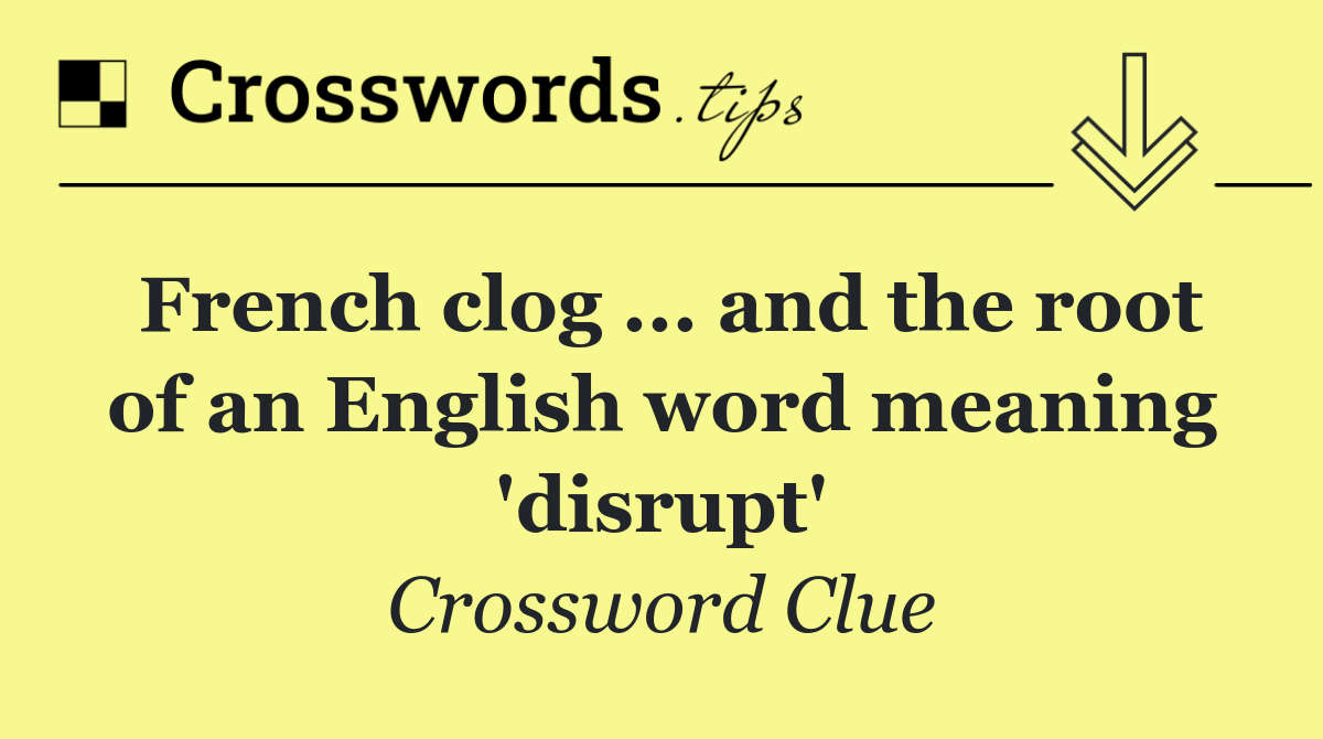 French clog ... and the root of an English word meaning 'disrupt'