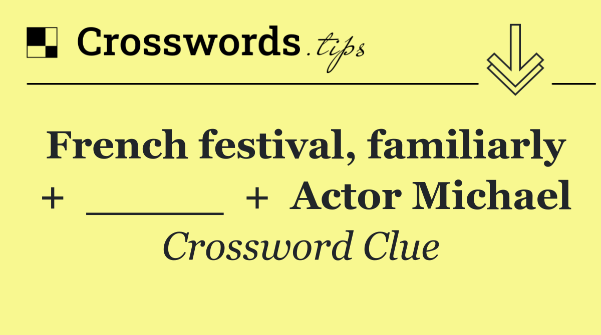 French festival, familiarly  +  _____  +  Actor Michael