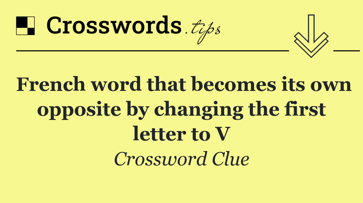 French word that becomes its own opposite by changing the first letter to V