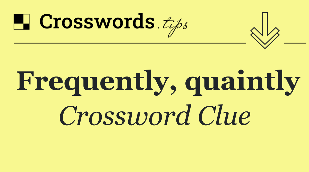 Frequently, quaintly