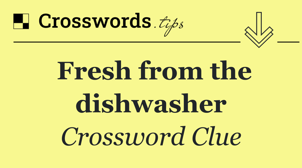 Fresh from the dishwasher