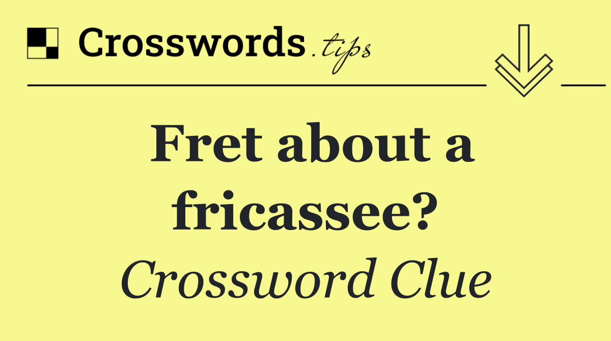 Fret about a fricassee?