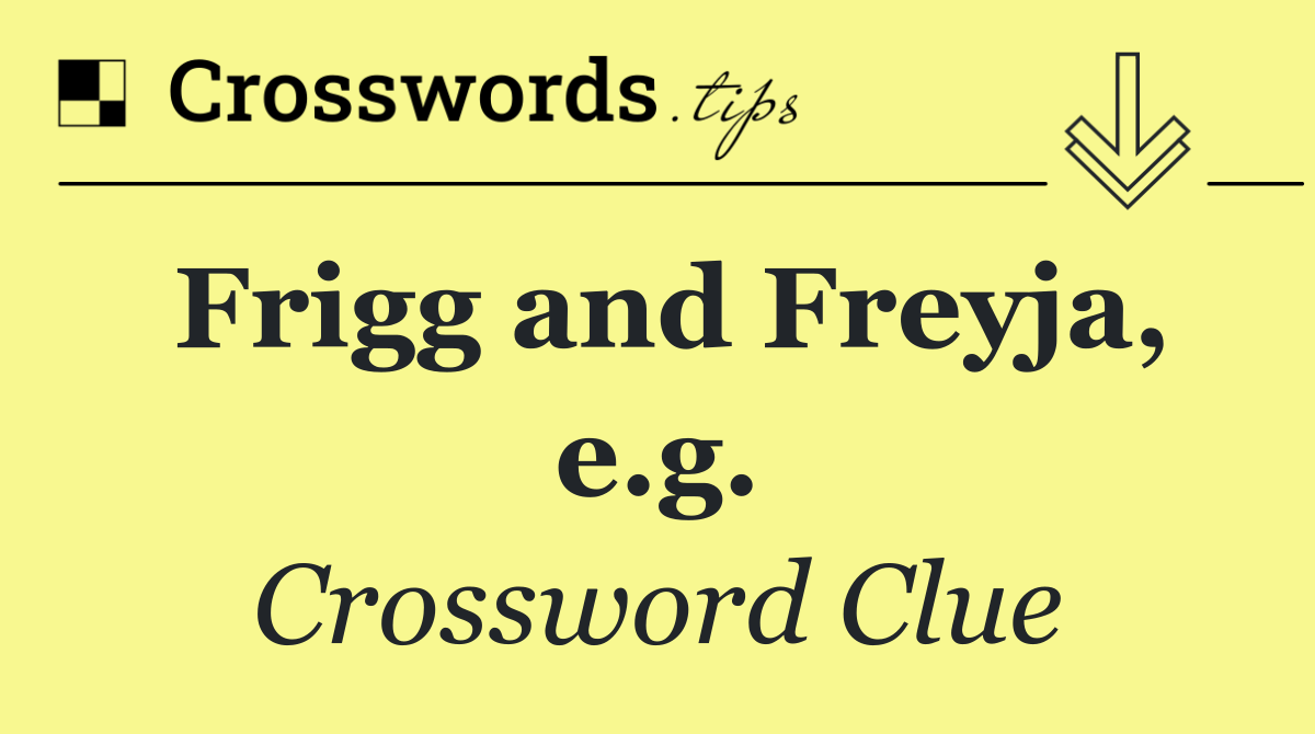 Frigg and Freyja, e.g.