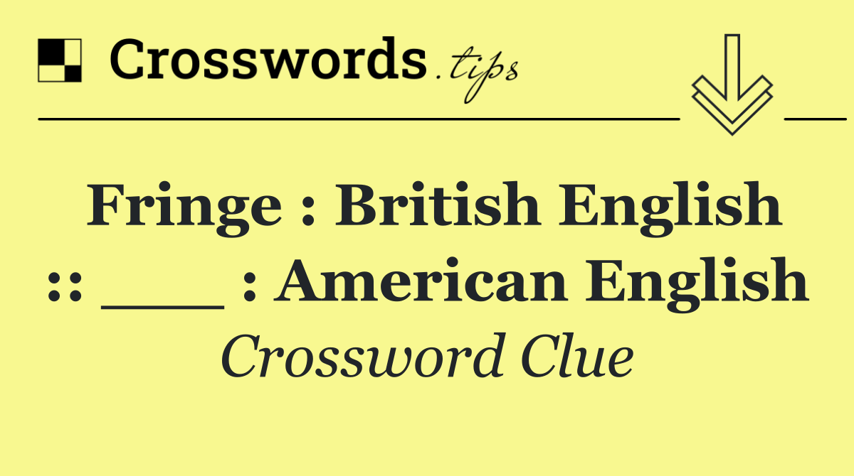 Fringe : British English :: ___ : American English