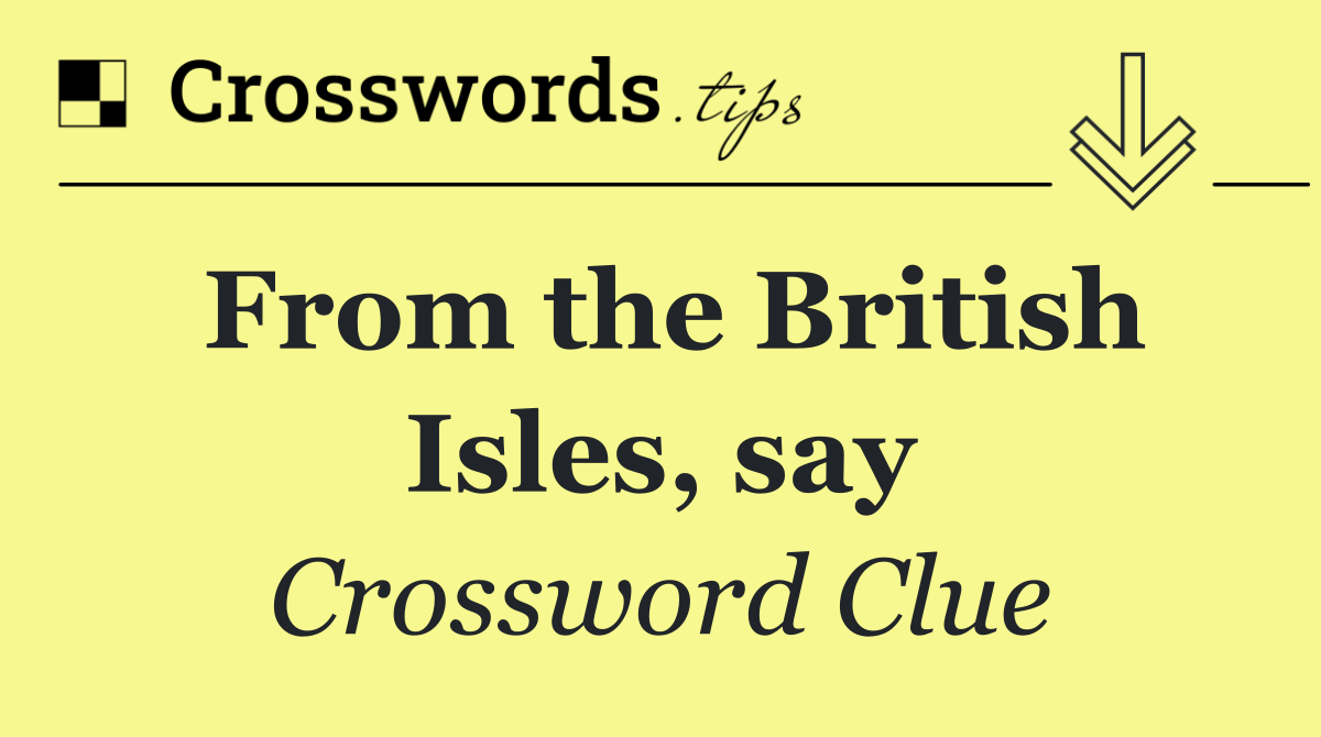 From the British Isles, say