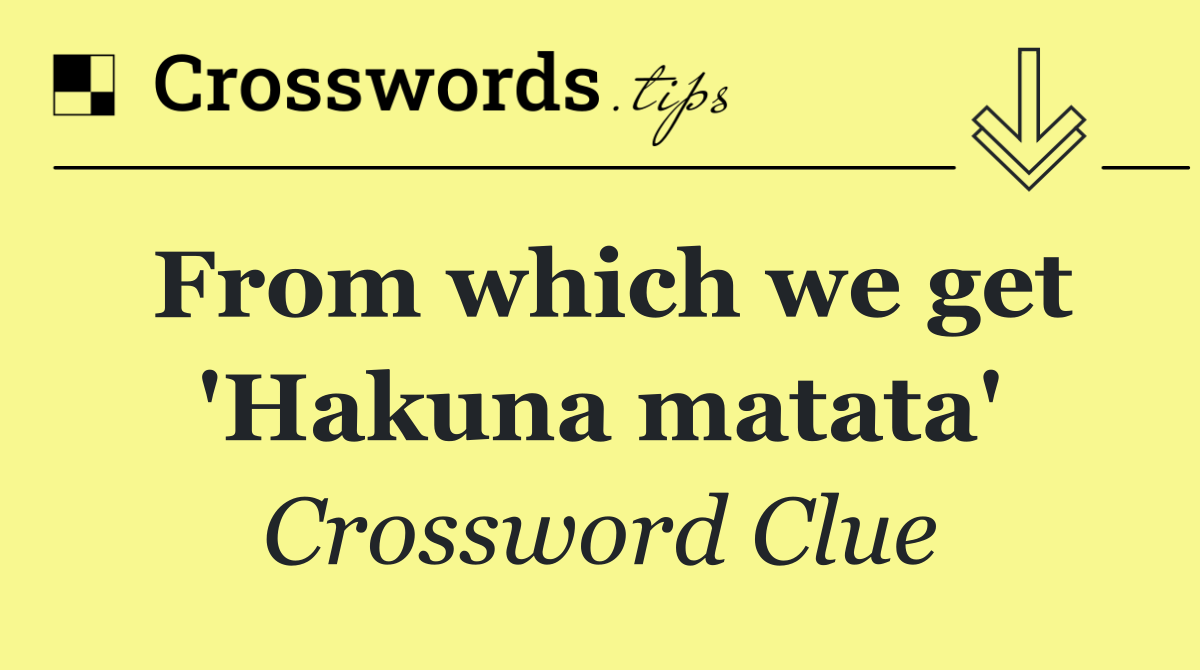 From which we get 'Hakuna matata'