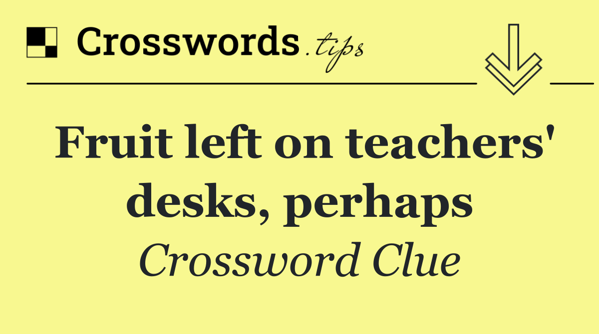 Fruit left on teachers' desks, perhaps