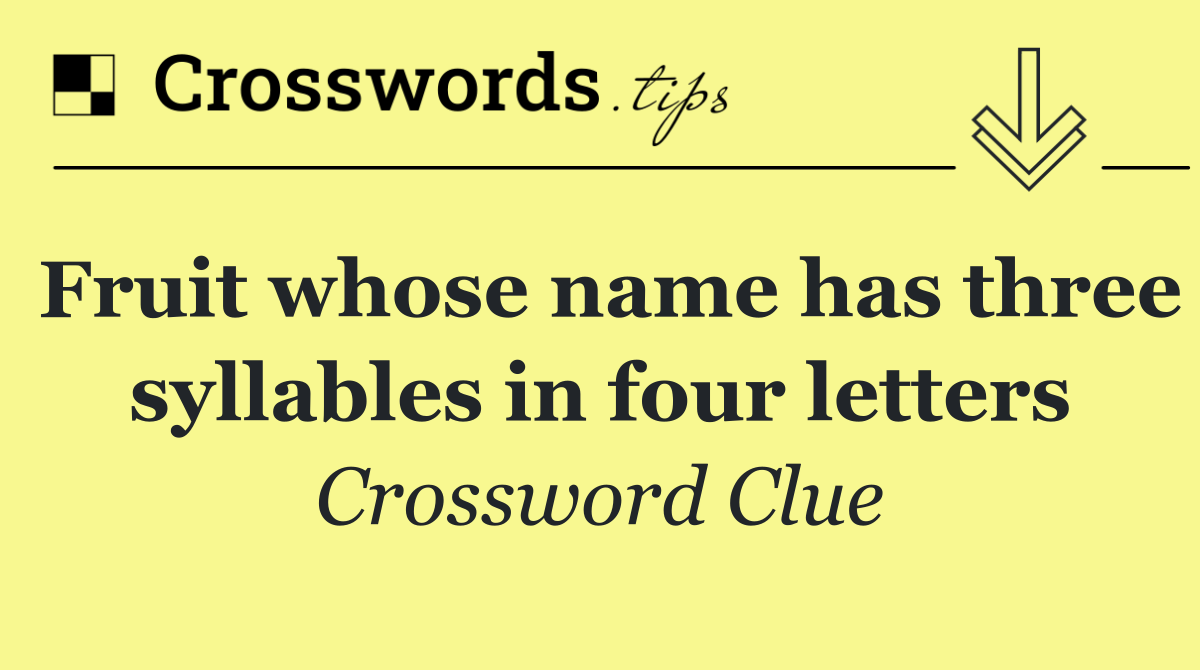 Fruit whose name has three syllables in four letters