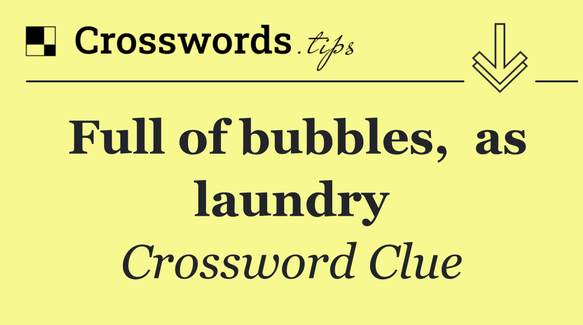 Full of bubbles,  as laundry