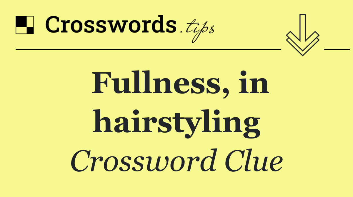 Fullness, in hairstyling
