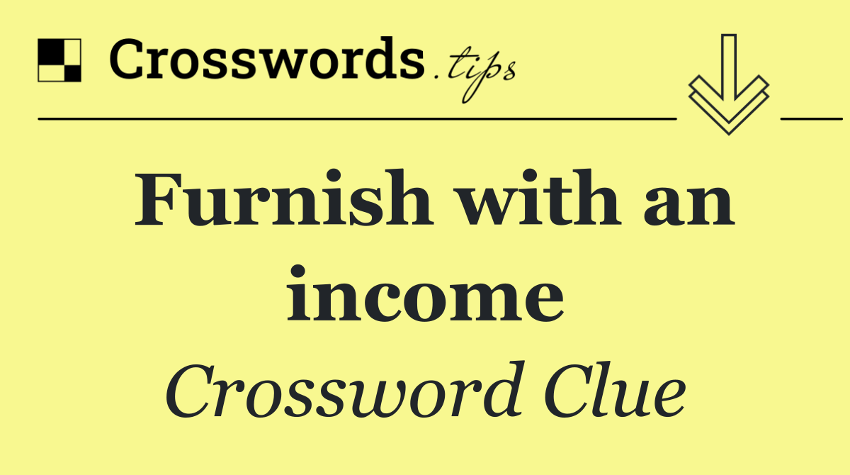 Furnish with an income