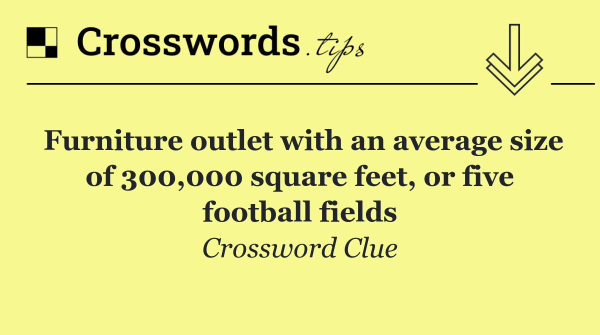 Furniture outlet with an average size of 300,000 square feet, or five football fields