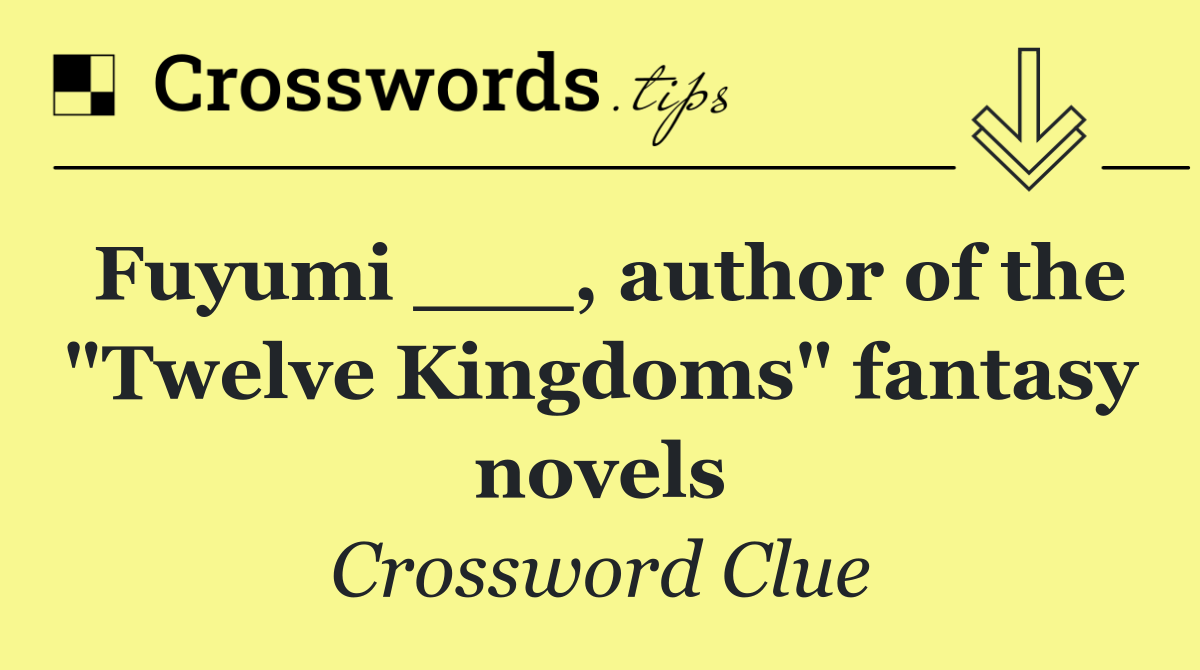 Fuyumi ___, author of the "Twelve Kingdoms" fantasy novels
