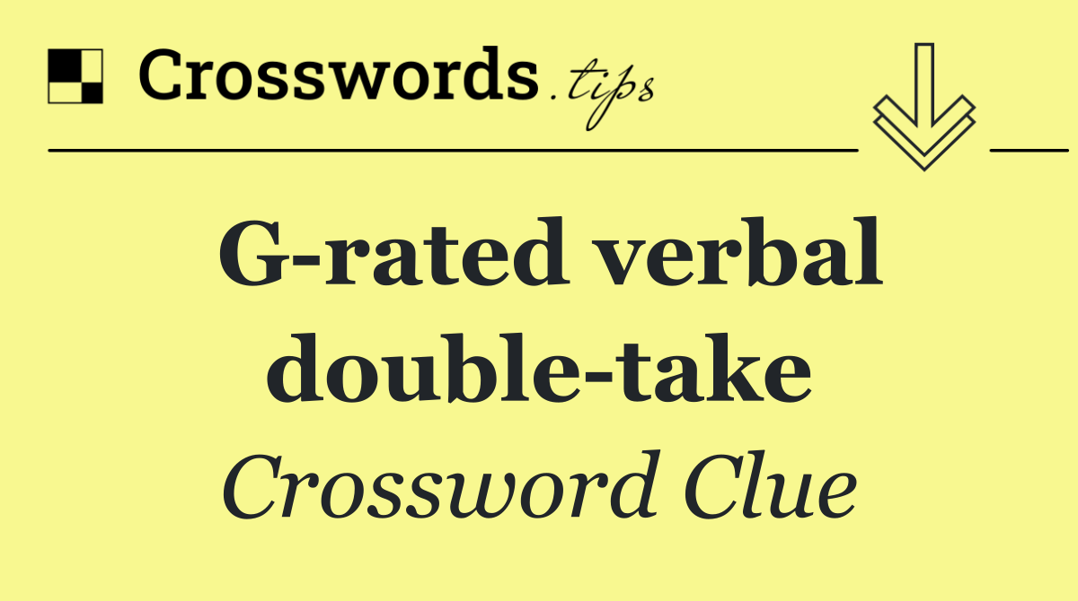 G rated verbal double take