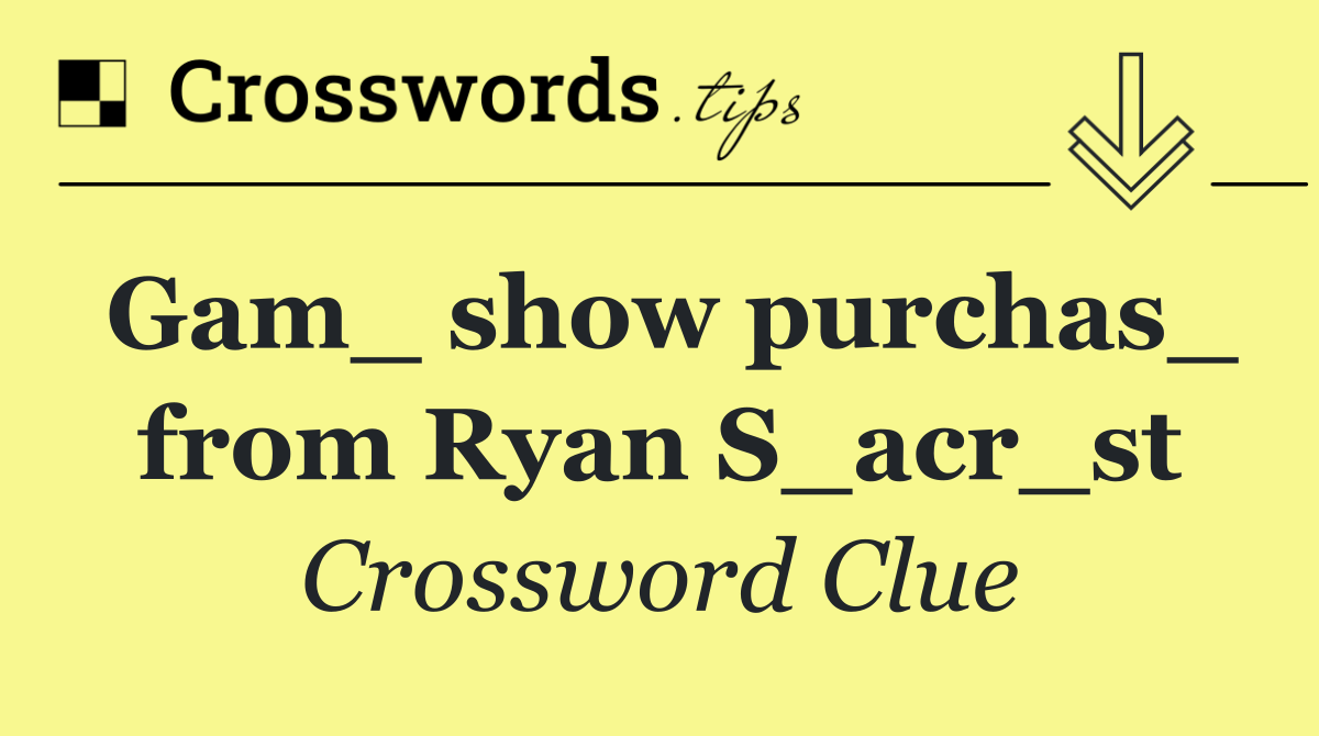 Gam_ show purchas_ from Ryan S_acr_st