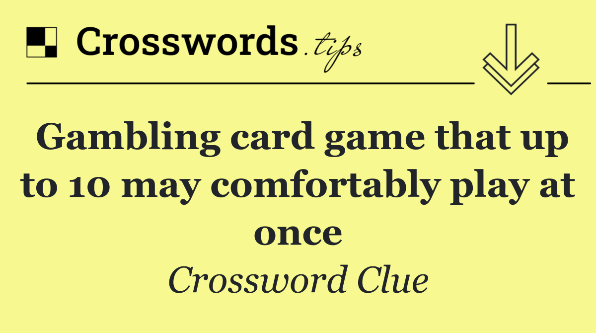 Gambling card game that up to 10 may comfortably play at once