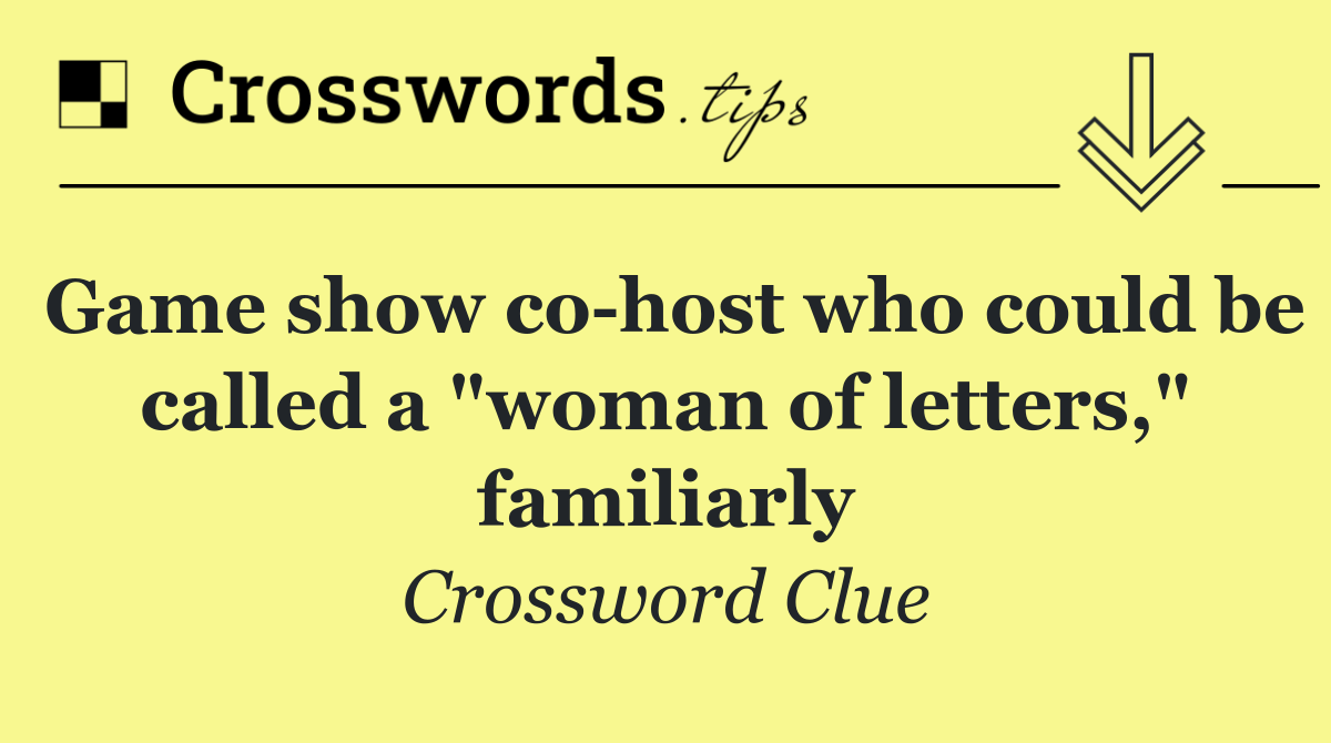 Game show co host who could be called a "woman of letters," familiarly