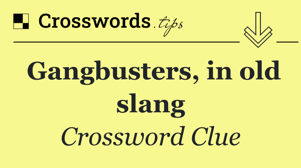 Gangbusters, in old slang