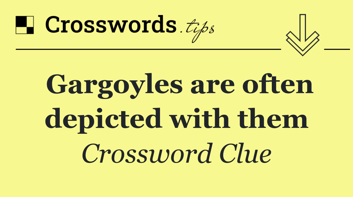 Gargoyles are often depicted with them