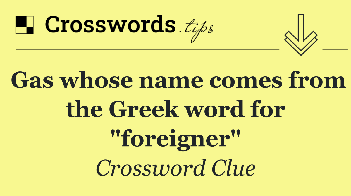 Gas whose name comes from the Greek word for "foreigner"