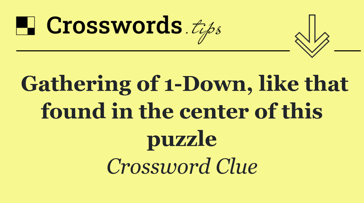Gathering of 1 Down, like that found in the center of this puzzle