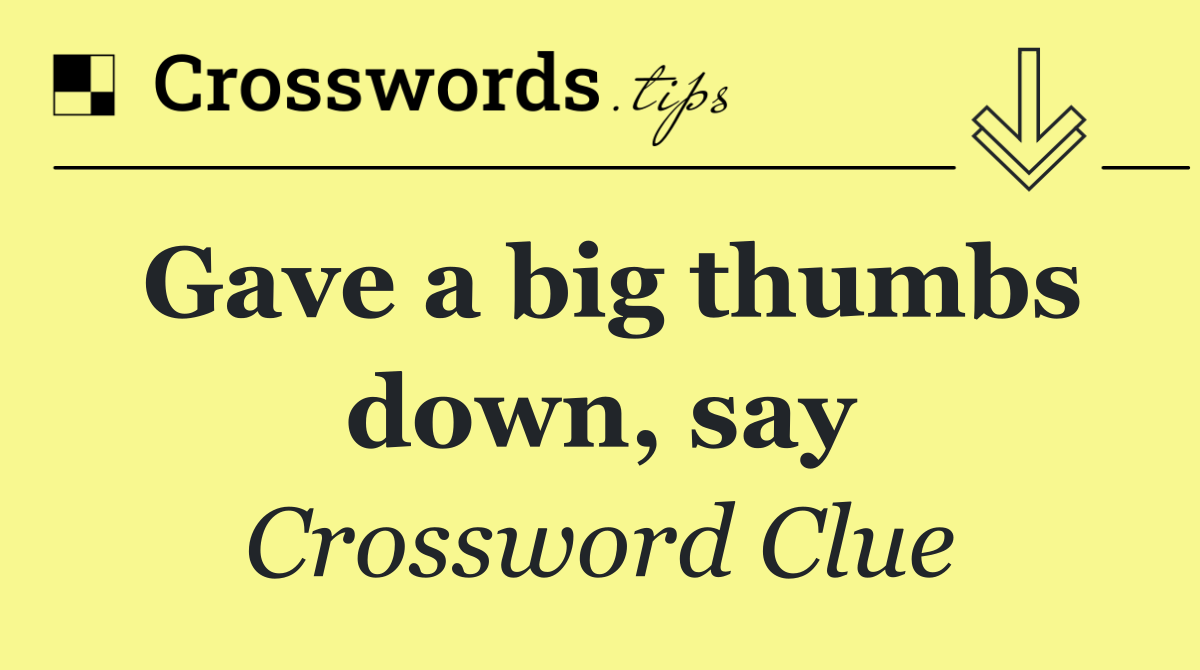 Gave a big thumbs down, say