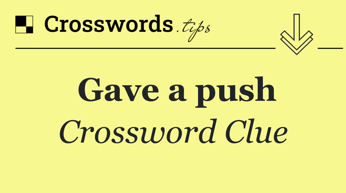 Gave a push