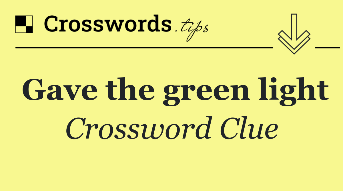 Gave the green light