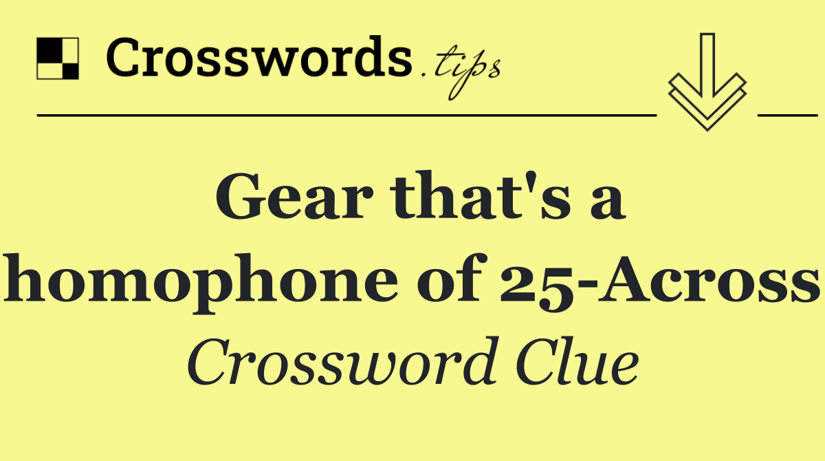 Gear that's a homophone of 25 Across