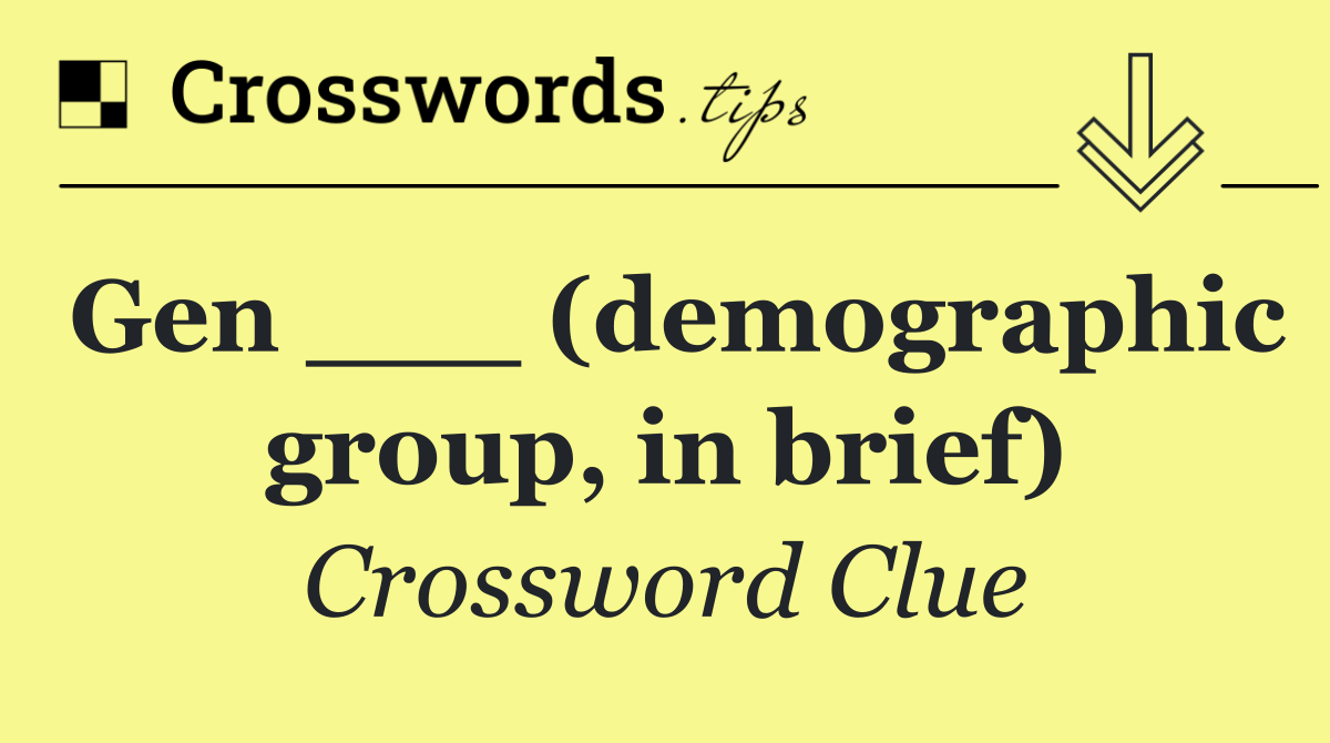 Gen ___ (demographic group, in brief)