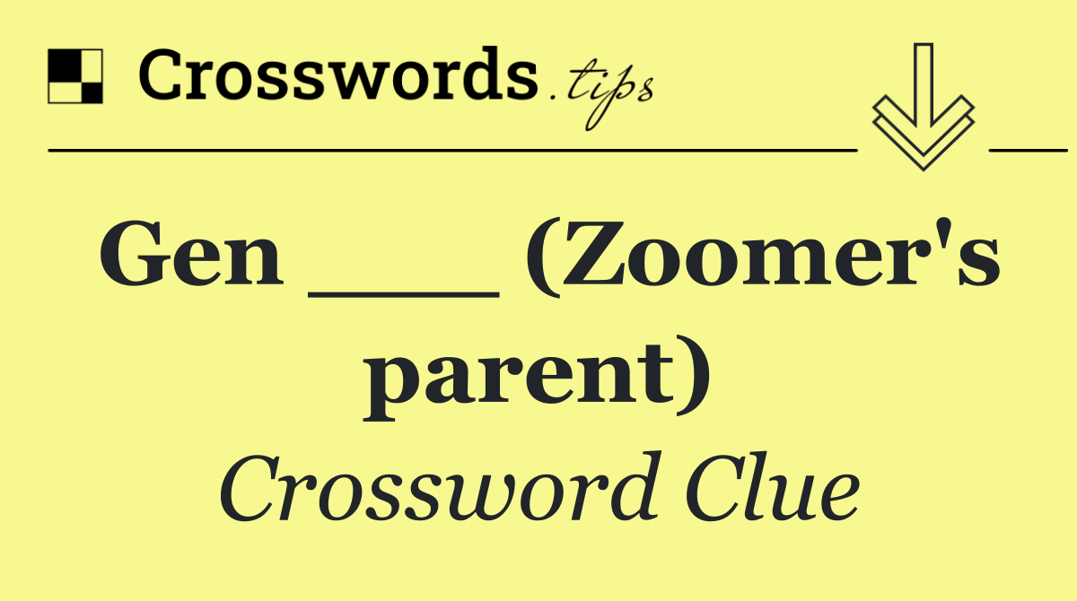 Gen ___ (Zoomer's parent)