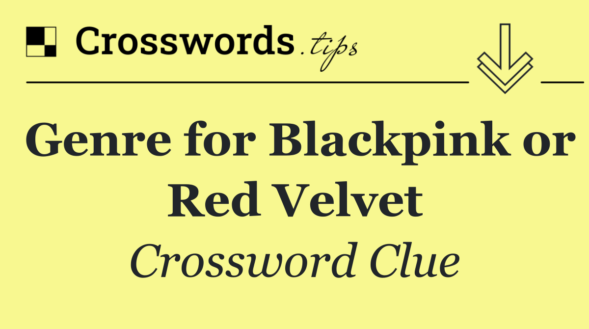 Genre for Blackpink or Red Velvet