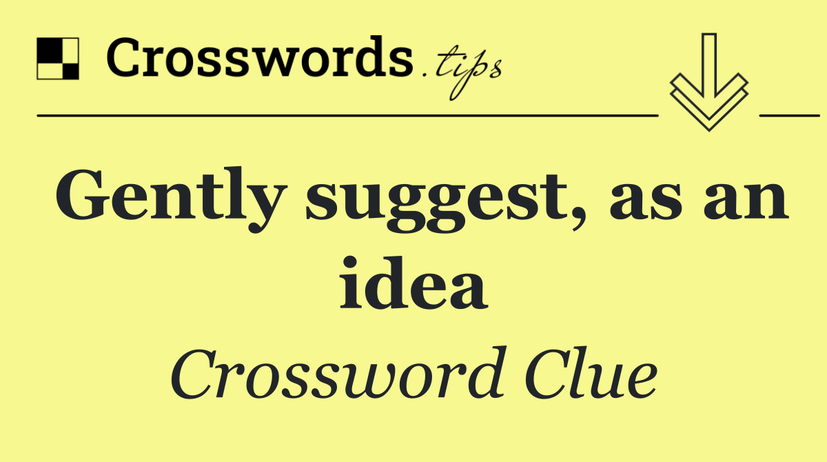 Gently suggest, as an idea