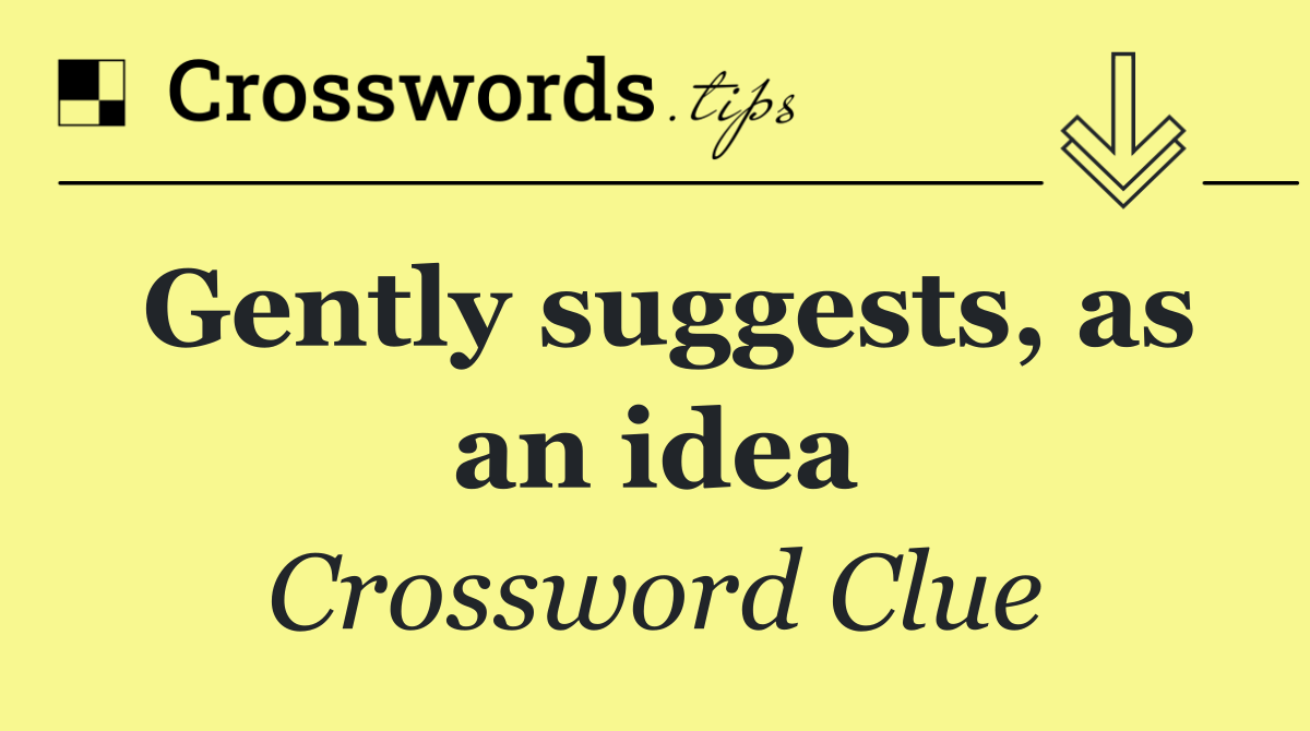 Gently suggests, as an idea