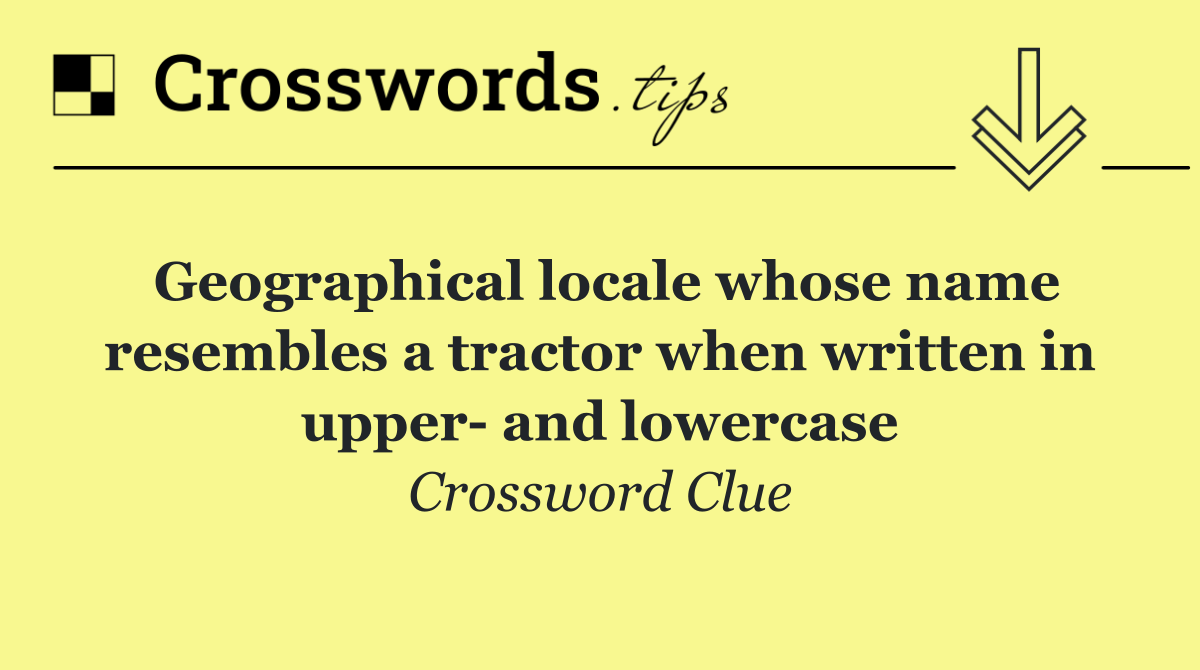 Geographical locale whose name resembles a tractor when written in upper  and lowercase