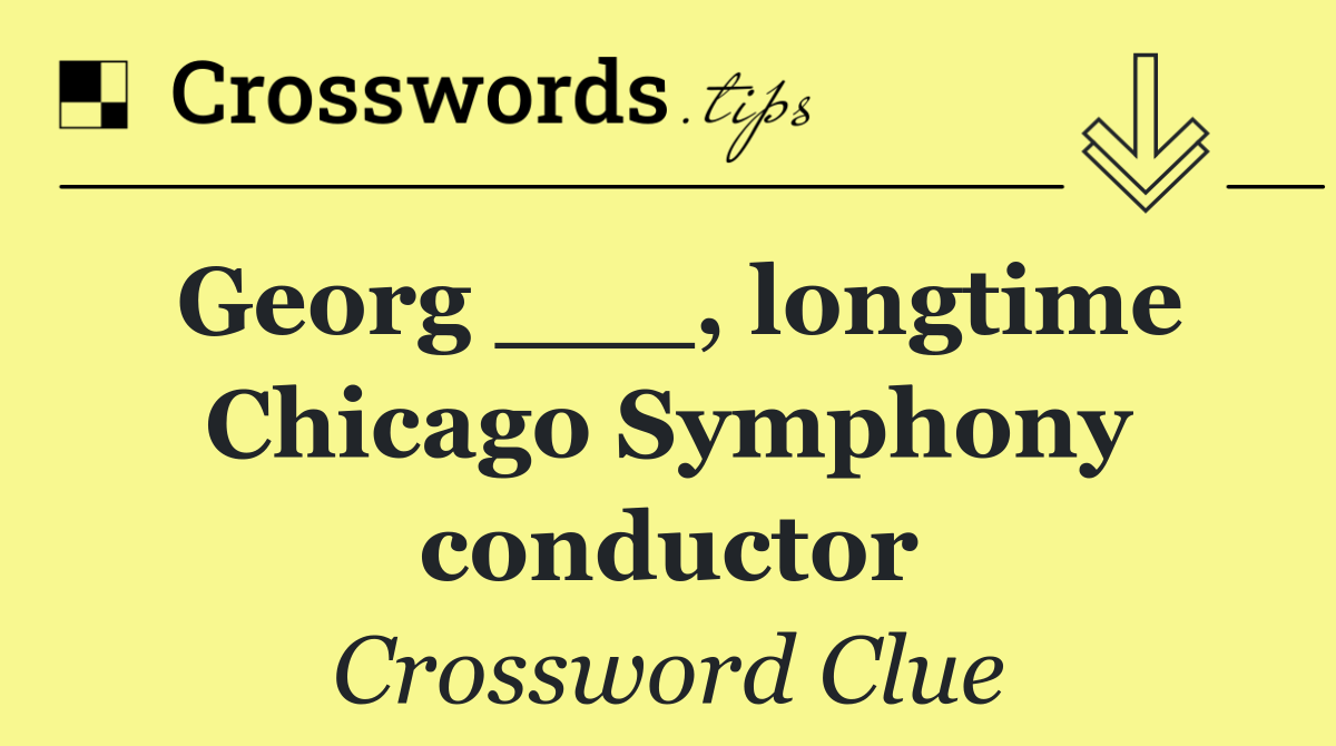 Georg ___, longtime Chicago Symphony conductor
