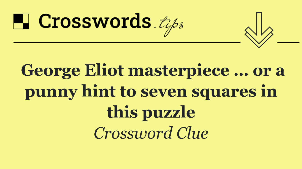 George Eliot masterpiece … or a punny hint to seven squares in this puzzle