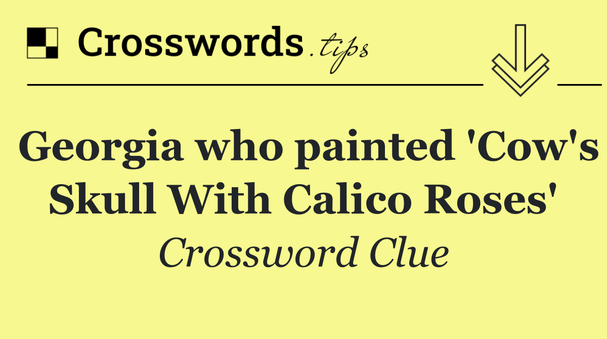 Georgia who painted 'Cow's Skull With Calico Roses'