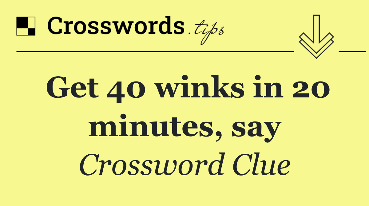 Get 40 winks in 20 minutes, say