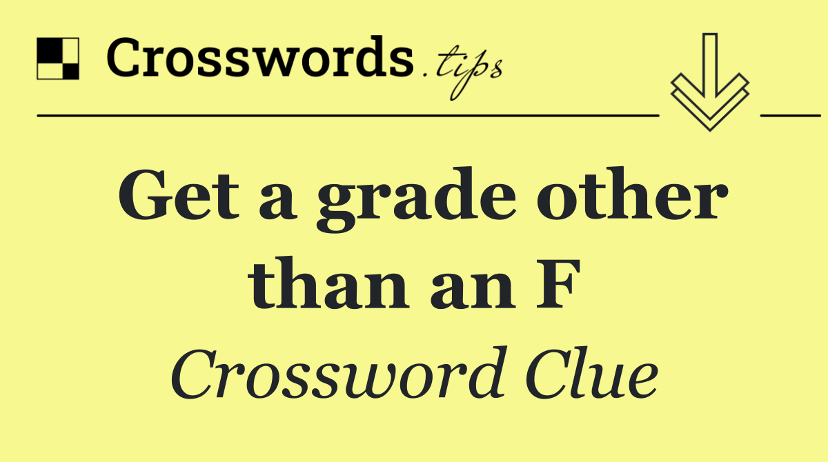 Get a grade other than an F