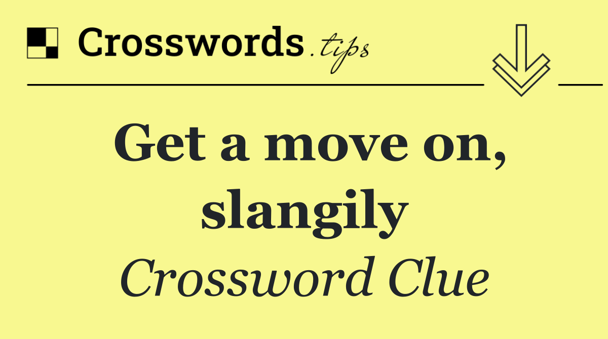 Get a move on, slangily