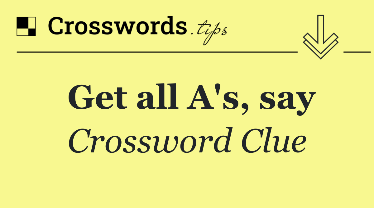 Get all A's, say