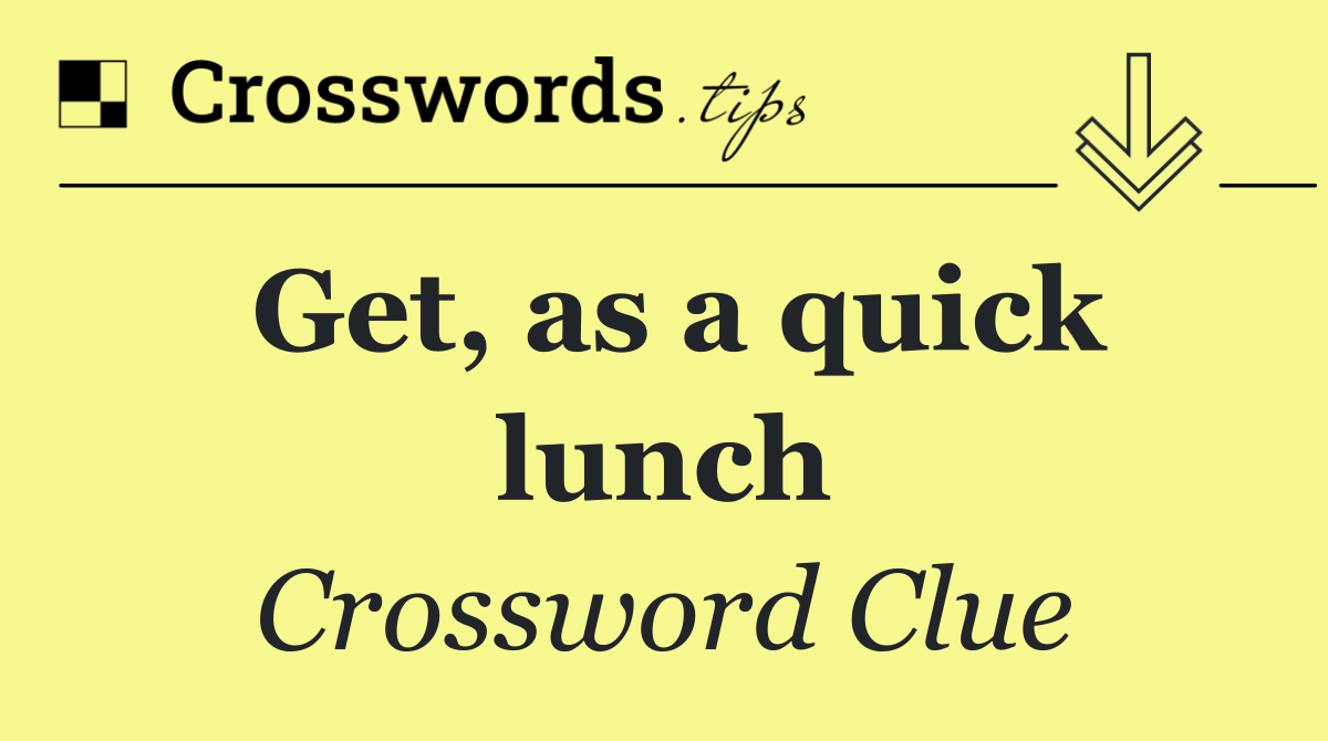 Get, as a quick lunch