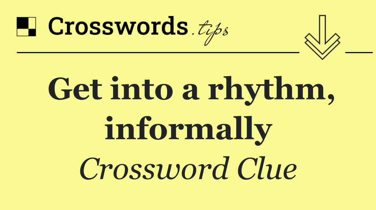 Get into a rhythm, informally