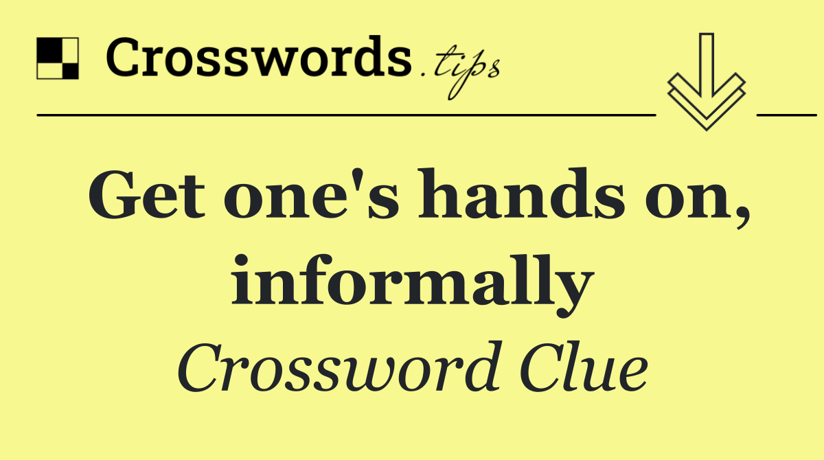 Get one's hands on, informally
